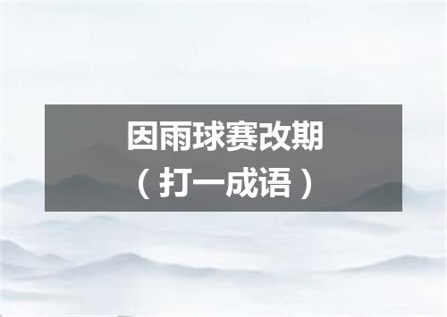 因雨球赛改期（打一成语）