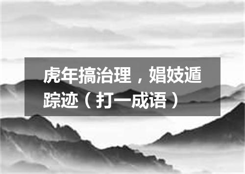 虎年搞治理，娼妓遁踪迹（打一成语）
