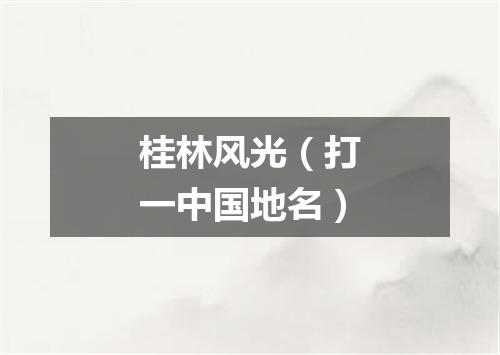 桂林风光（打一中国地名）
