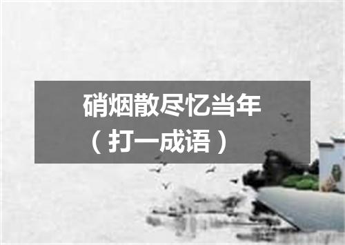 硝烟散尽忆当年（打一成语）