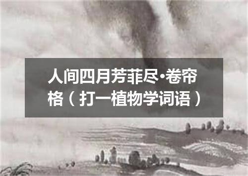 人间四月芳菲尽·卷帘格（打一植物学词语）