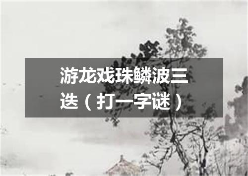 游龙戏珠鳞波三迭（打一字谜）