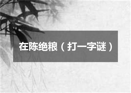 在陈绝粮（打一字谜）
