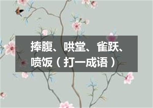 捧腹、哄堂、雀跃、喷饭（打一成语）