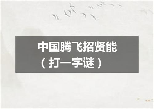 中国腾飞招贤能（打一字谜）
