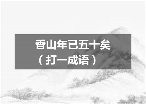香山年已五十矣（打一成语）