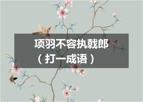 项羽不容执戟郎（打一成语）