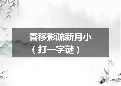 香移影疏新月小（打一字谜）