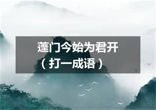 蓬门今始为君开（打一成语）