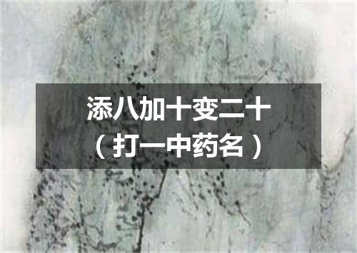 添八加十变二十（打一中药名）