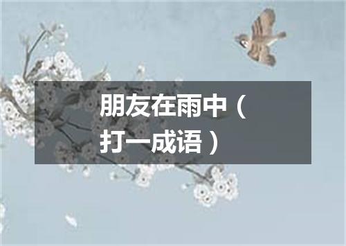 朋友在雨中（打一成语）