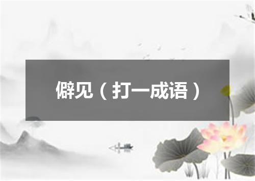 僻见（打一成语）