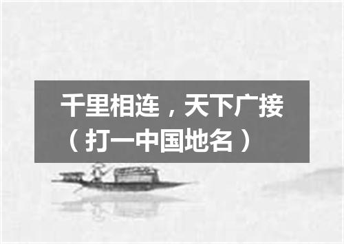千里相连，天下广接（打一中国地名）