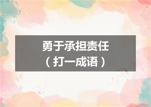 勇于承担责任（打一成语）