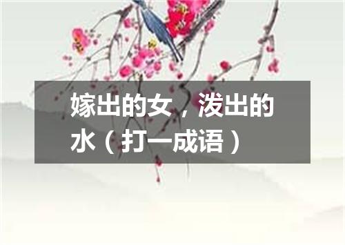 嫁出的女，泼出的水（打一成语）