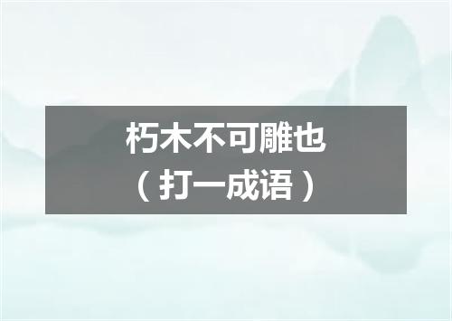 朽木不可雕也（打一成语）