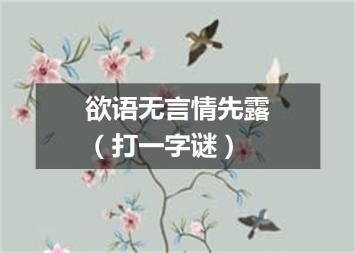 欲语无言情先露（打一字谜）