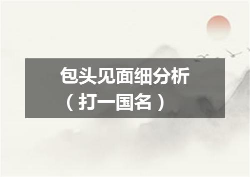 包头见面细分析（打一国名）