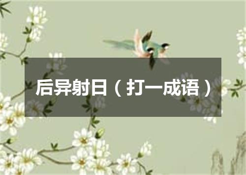 后异射日（打一成语）