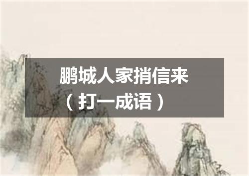 鹏城人家捎信来（打一成语）