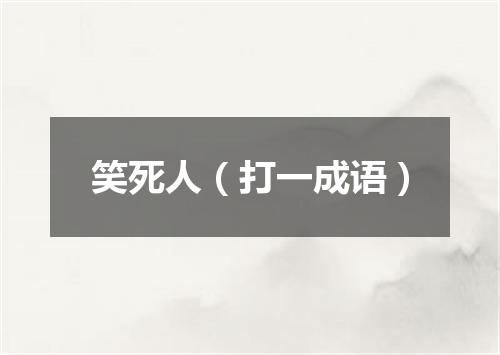 笑死人（打一成语）