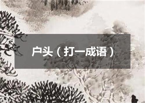户头（打一成语）