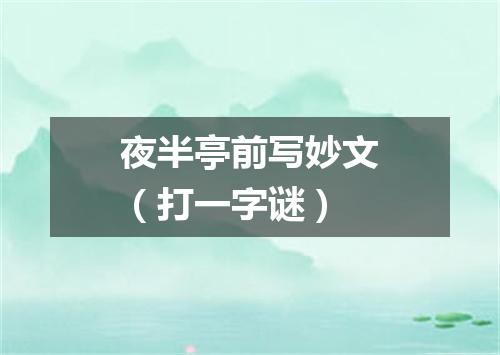 夜半亭前写妙文（打一字谜）
