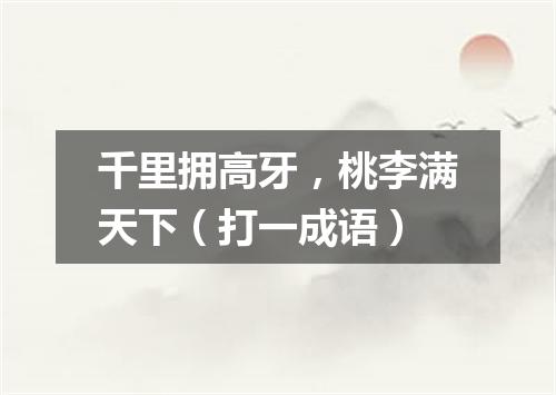千里拥高牙，桃李满天下（打一成语）