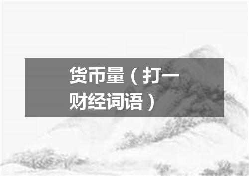 货币量（打一财经词语）