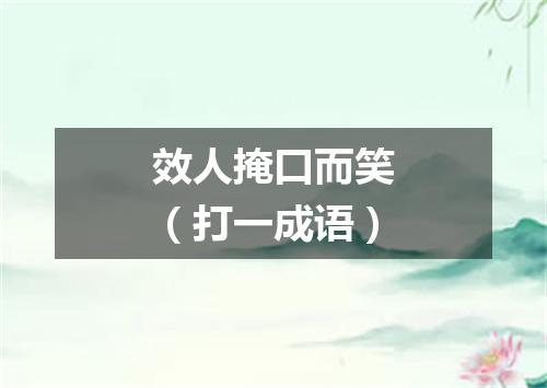 效人掩口而笑（打一成语）