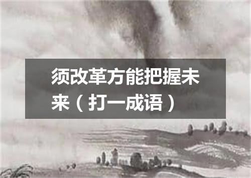 须改革方能把握未来（打一成语）