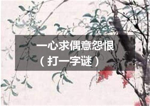 一心求偶意怨恨（打一字谜）