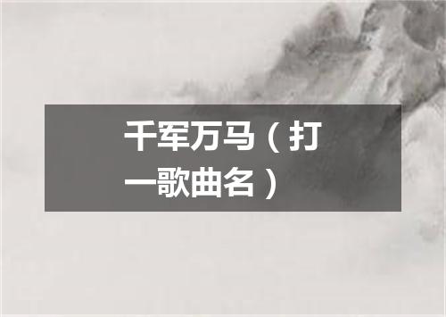 千军万马（打一歌曲名）