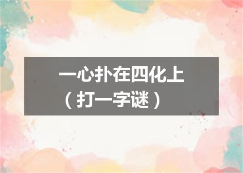 一心扑在四化上（打一字谜）