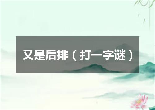 又是后排（打一字谜）