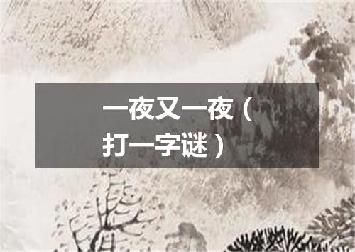 一夜又一夜（打一字谜）