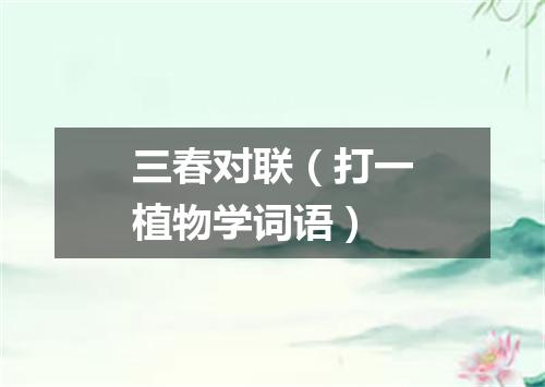 三春对联（打一植物学词语）