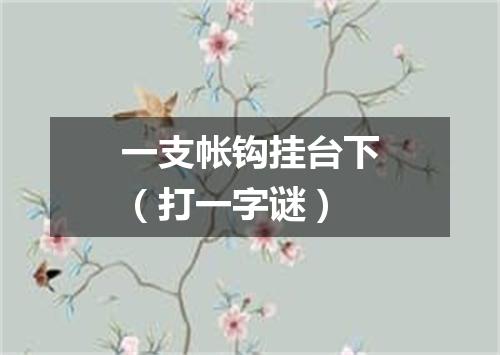 一支帐钩挂台下（打一字谜）