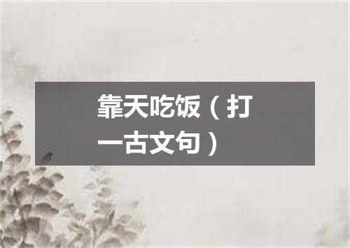 靠天吃饭（打一古文句）