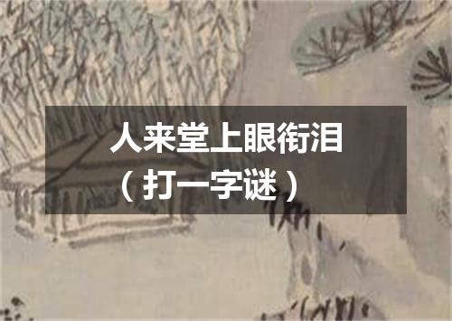 人来堂上眼衔泪（打一字谜）