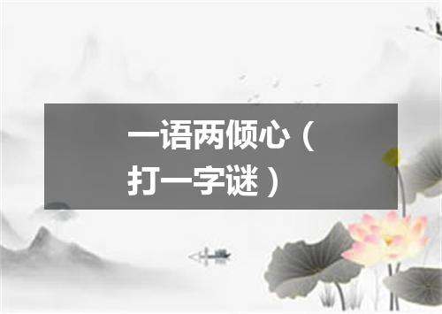 一语两倾心（打一字谜）