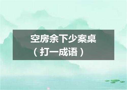 空房余下少案桌（打一成语）