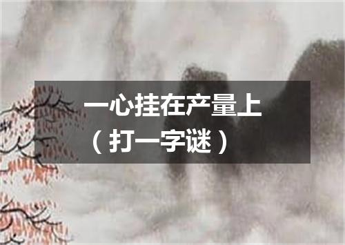 一心挂在产量上（打一字谜）