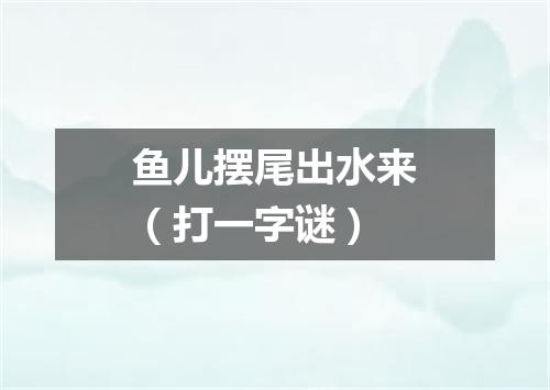 鱼儿摆尾出水来（打一字谜）