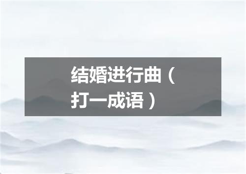 结婚进行曲（打一成语）