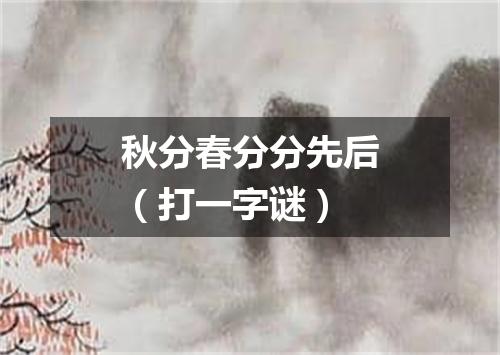 秋分春分分先后（打一字谜）