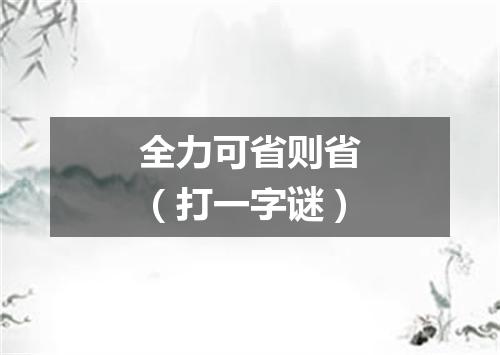 全力可省则省（打一字谜）