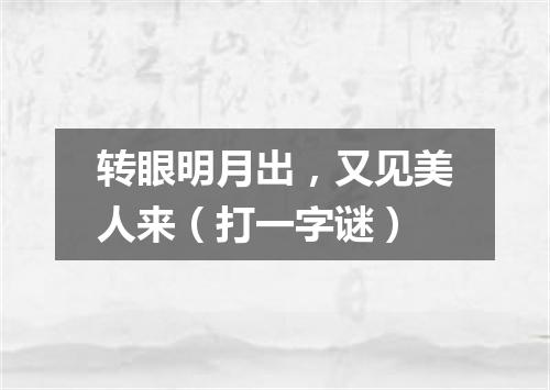 转眼明月出，又见美人来（打一字谜）