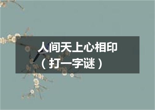 人间天上心相印（打一字谜）