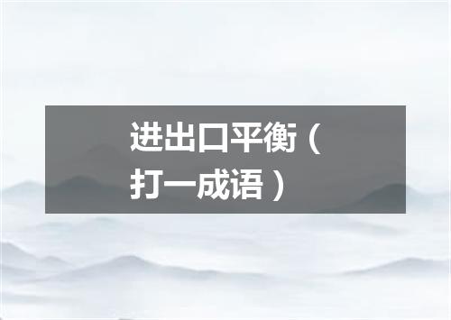 进出口平衡（打一成语）